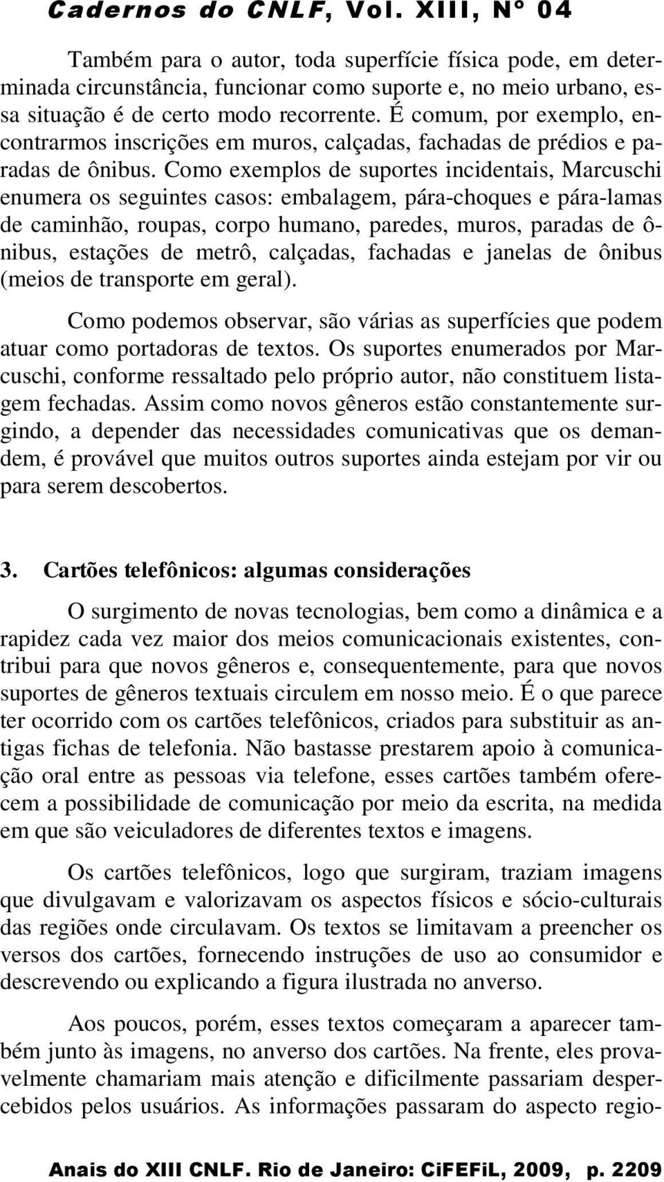 Como exemplos de suportes incidentais, Marcuschi enumera os seguintes casos: embalagem, pára-choques e pára-lamas de caminhão, roupas, corpo humano, paredes, muros, paradas de ô- nibus, estações de