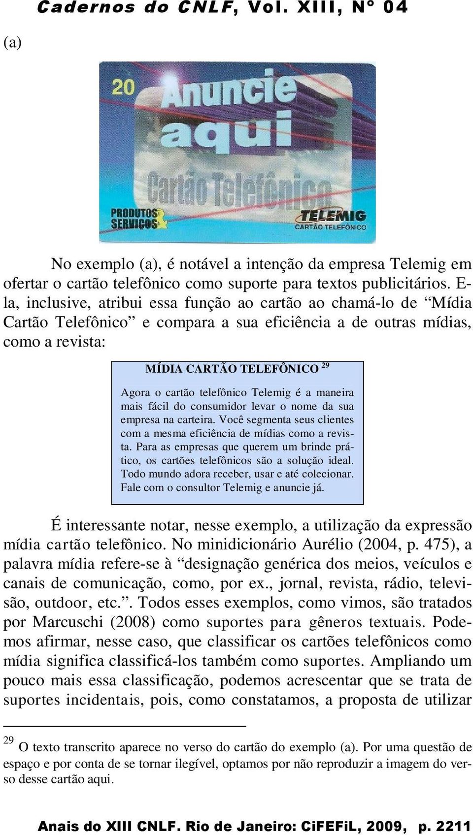 telefônico Telemig é a maneira mais fácil do consumidor levar o nome da sua empresa na carteira. Você segmenta seus clientes com a mesma eficiência de mídias como a revista.