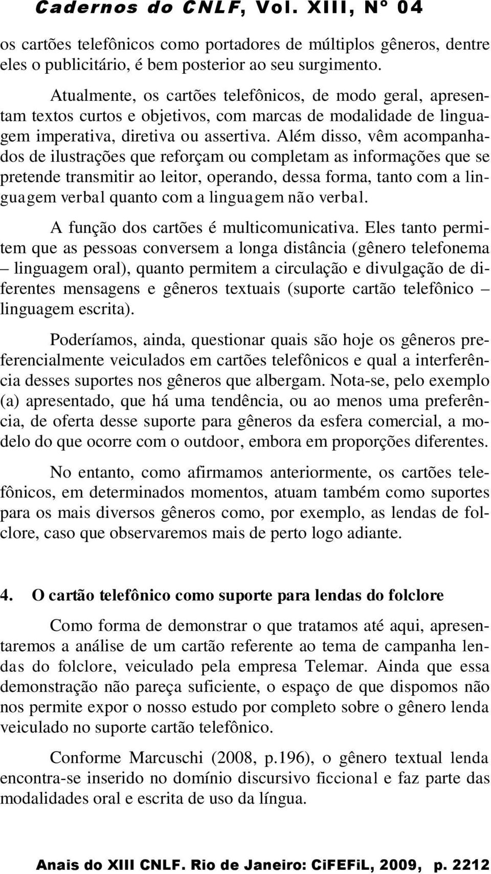 Além disso, vêm acompanhados de ilustrações que reforçam ou completam as informações que se pretende transmitir ao leitor, operando, dessa forma, tanto com a linguagem verbal quanto com a linguagem