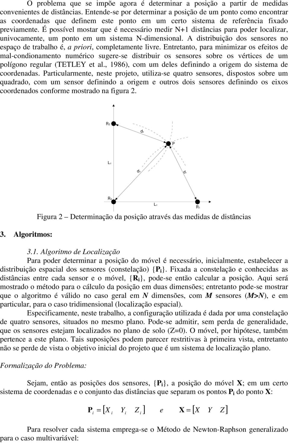 É possível mostar que é necessáro medr N+1 dstâncas para poder localzar, unvocamente, um ponto em um sstema N-dmensonal. A dstrbução dos sensores no espaço de trabalho é, a pror, completamente lvre.