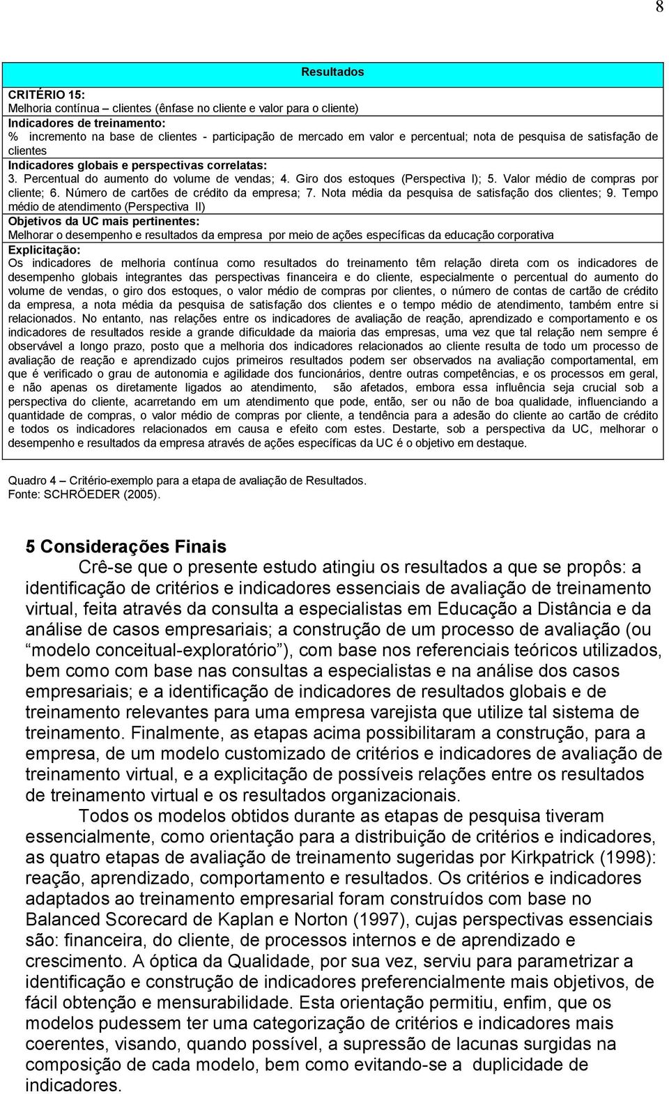 Valor médio de compras por cliente; 6. Número de cartões de crédito da empresa; 7. Nota média da pesquisa de satisfação dos clientes; 9.