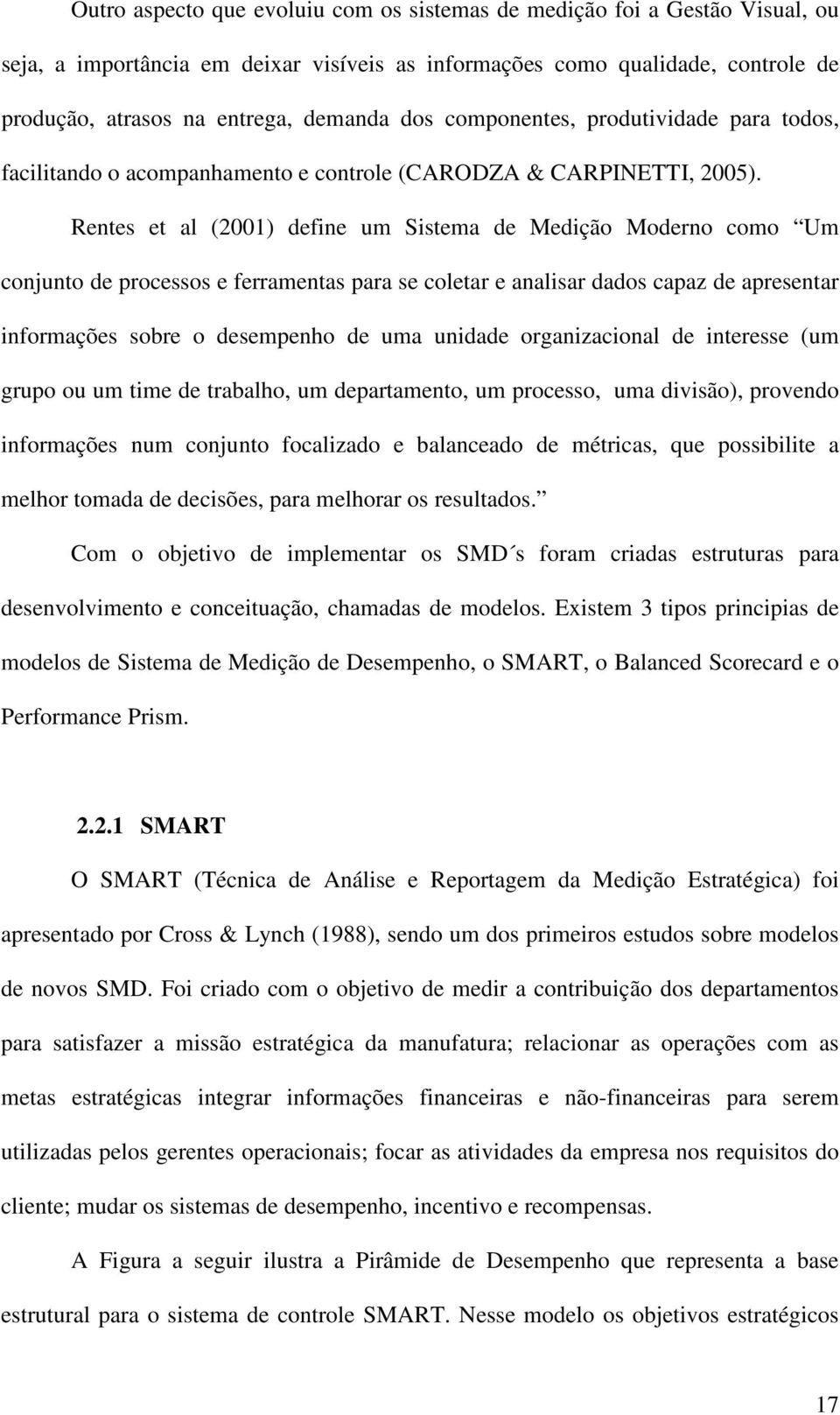 Rentes et al (2001) define um Sistema de Medição Moderno como Um conjunto de processos e ferramentas para se coletar e analisar dados capaz de apresentar informações sobre o desempenho de uma unidade