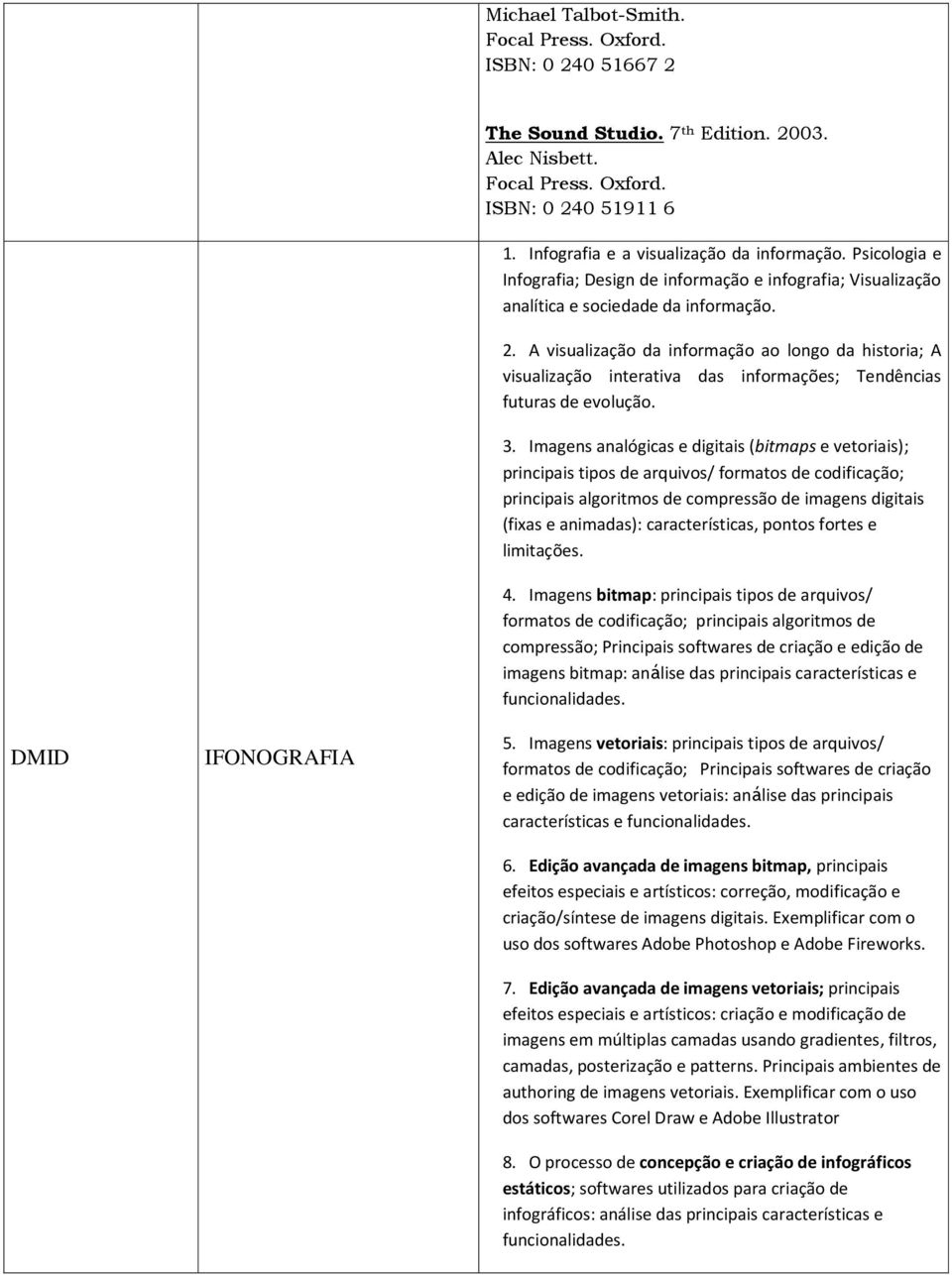 A visualização da informação ao longo da historia; A visualização interativa das informações; Tendências futuras de evolução. 3.