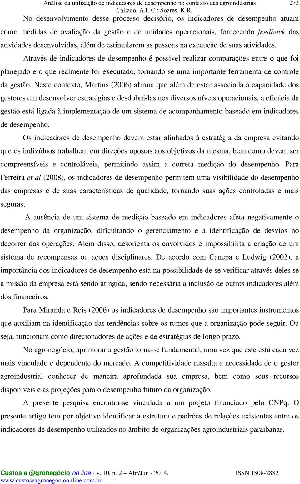 Através de indicadores de desempenho é possível realizar comparações entre o que foi planejado e o que realmente foi executado, tornando-se uma importante ferramenta de controle da gestão.