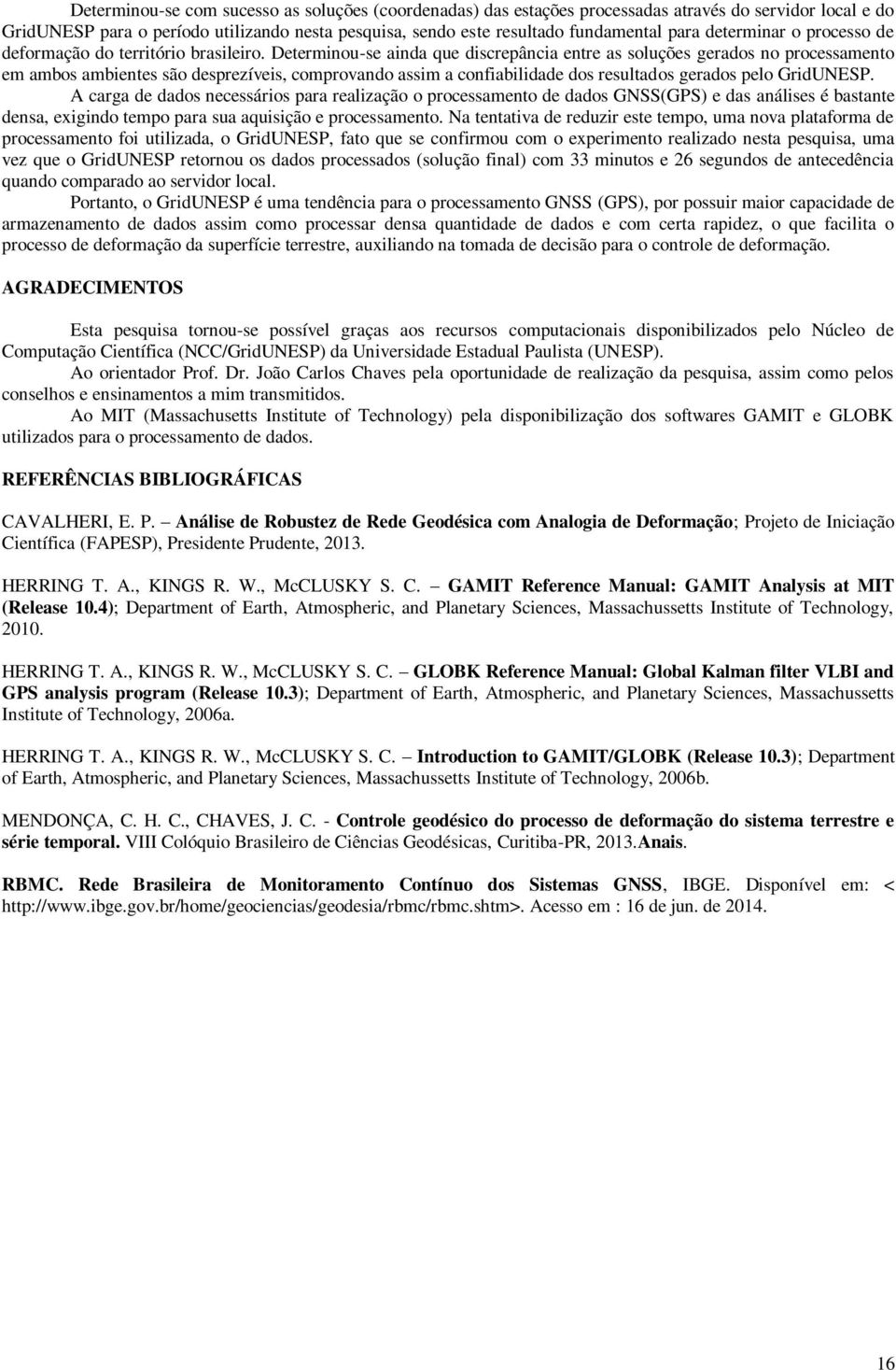 Determinou-se ainda que discrepância entre as soluções gerados no processamento em ambos ambientes são desprezíveis, comprovando assim a confiabilidade dos resultados gerados pelo GridUNESP.