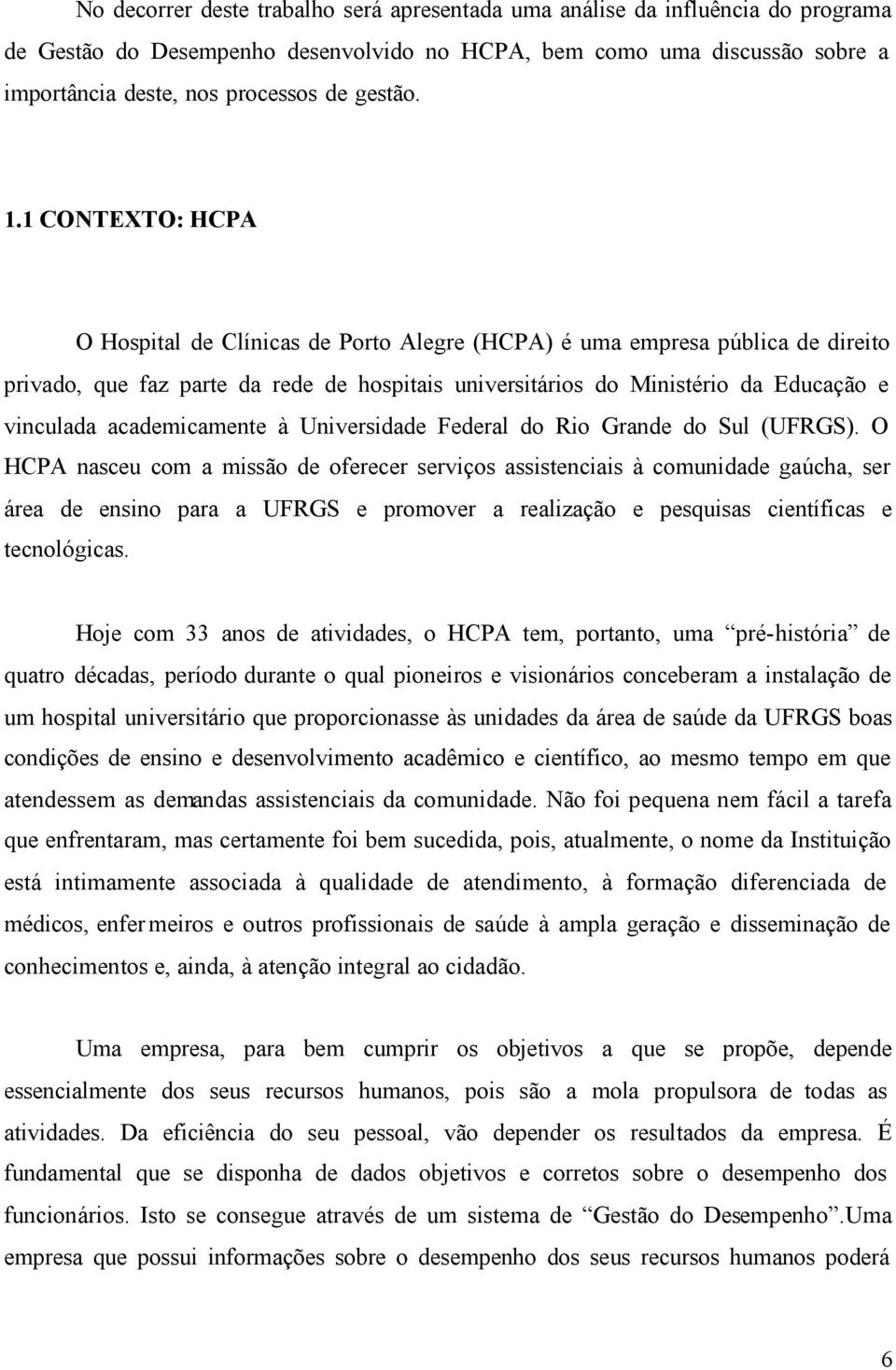 1 CONTEXTO: HCPA O Hospital de Clínicas de Porto Alegre (HCPA) é uma empresa pública de direito privado, que faz parte da rede de hospitais universitários do Ministério da Educação e vinculada