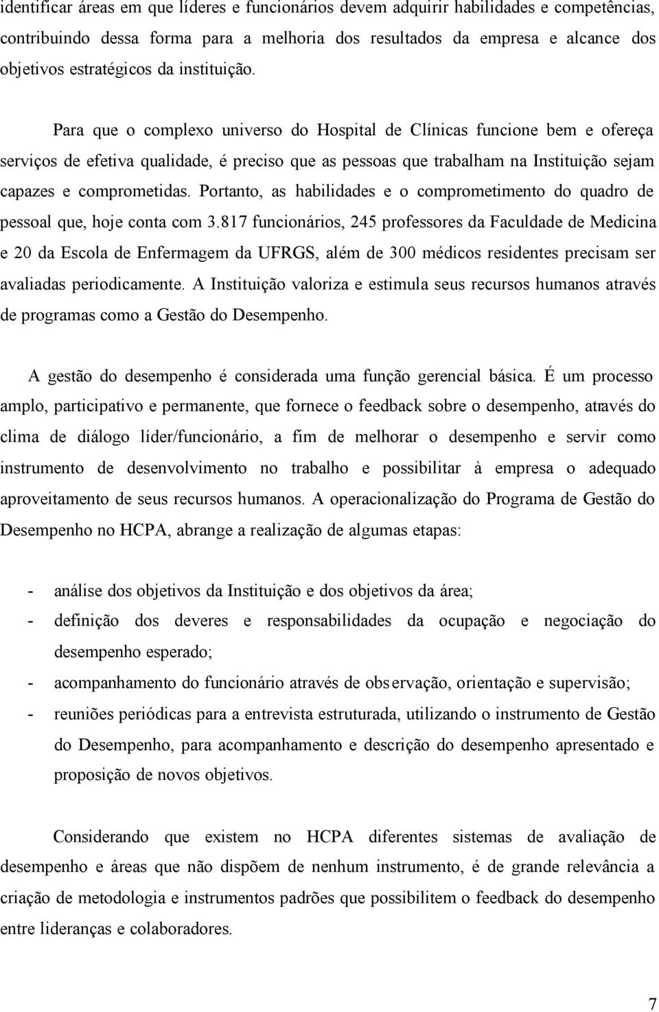 Para que o complexo universo do Hospital de Clínicas funcione bem e ofereça serviços de efetiva qualidade, é preciso que as pessoas que trabalham na Instituição sejam capazes e comprometidas.