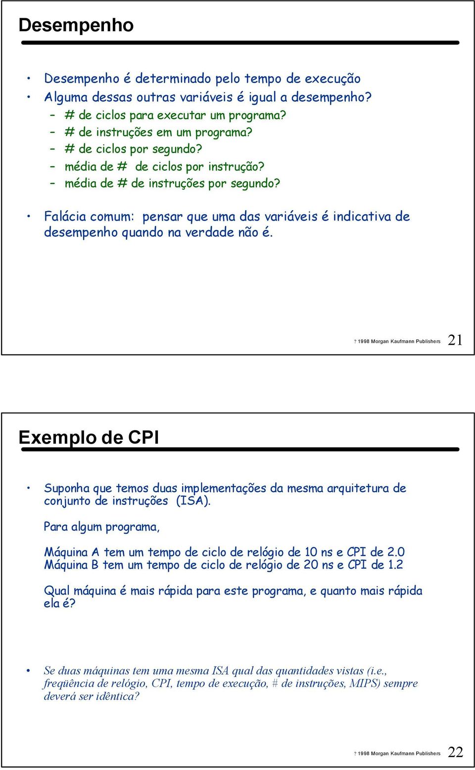 21 Exemplo de CPI Suponha que temos duas implementações da mesma arquitetura de conjunto de instruções (ISA). Para algum programa, Máquina A tem um tempo de ciclo de relógio de 10 ns e CPI de 2.