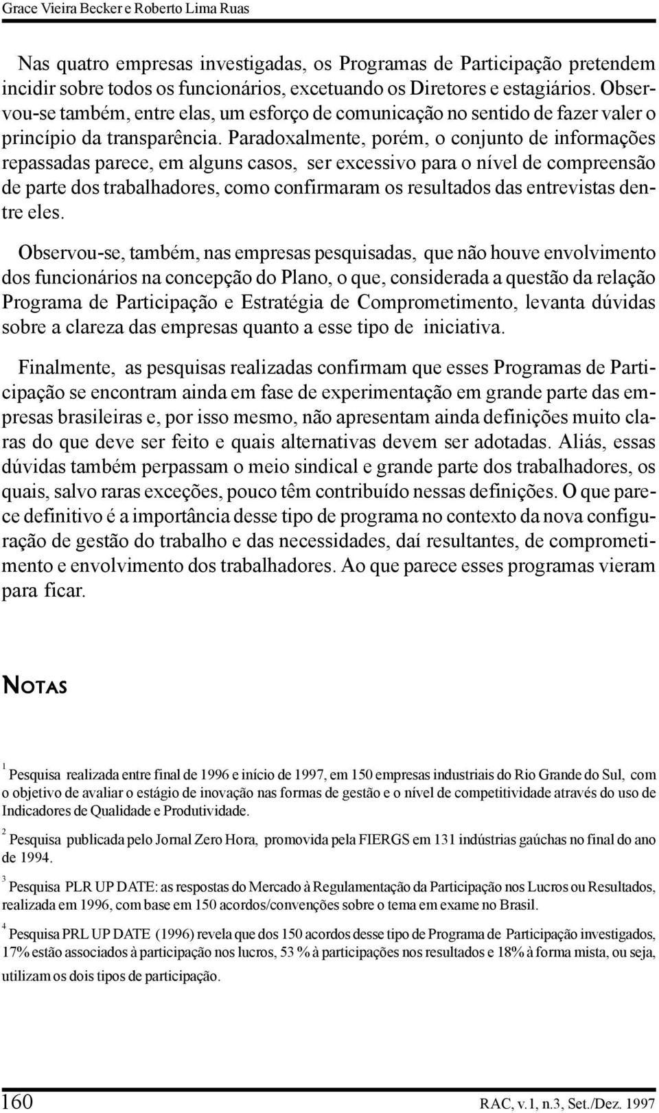 Paradoxalmente, porém, o conjunto de informações repassadas parece, em alguns casos, ser excessivo para o nível de compreensão de parte dos trabalhadores, como confirmaram os resultados das