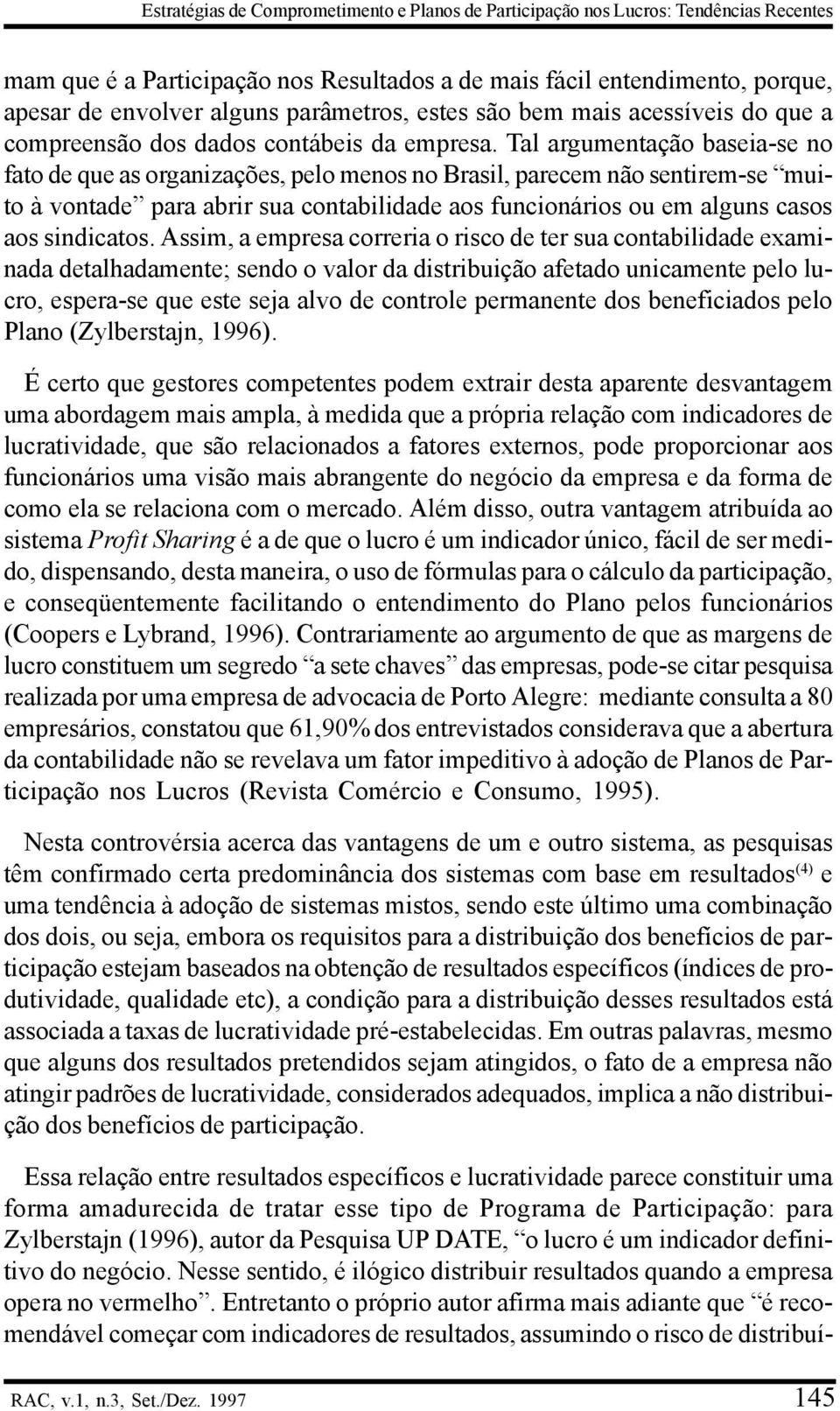 Tal argumentação baseia-se no fato de que as organizações, pelo menos no Brasil, parecem não sentirem-se muito à vontade para abrir sua contabilidade aos funcionários ou em alguns casos aos