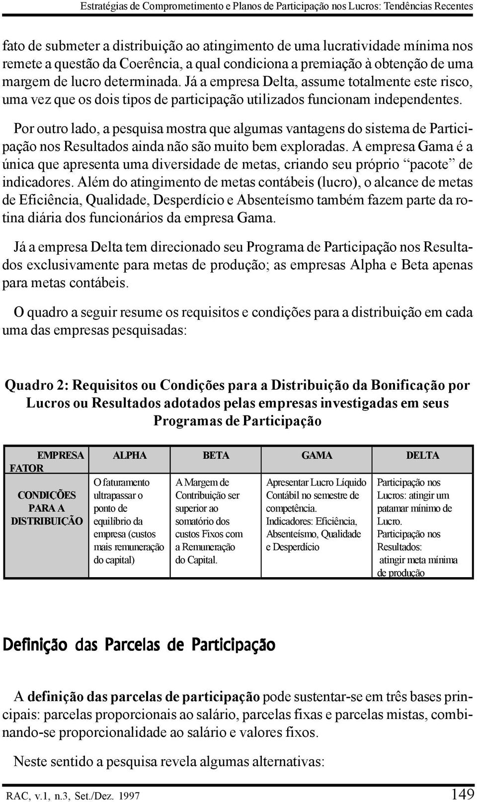 Já a empresa Delta, assume totalmente este risco, uma vez que os dois tipos de participação utilizados funcionam independentes.