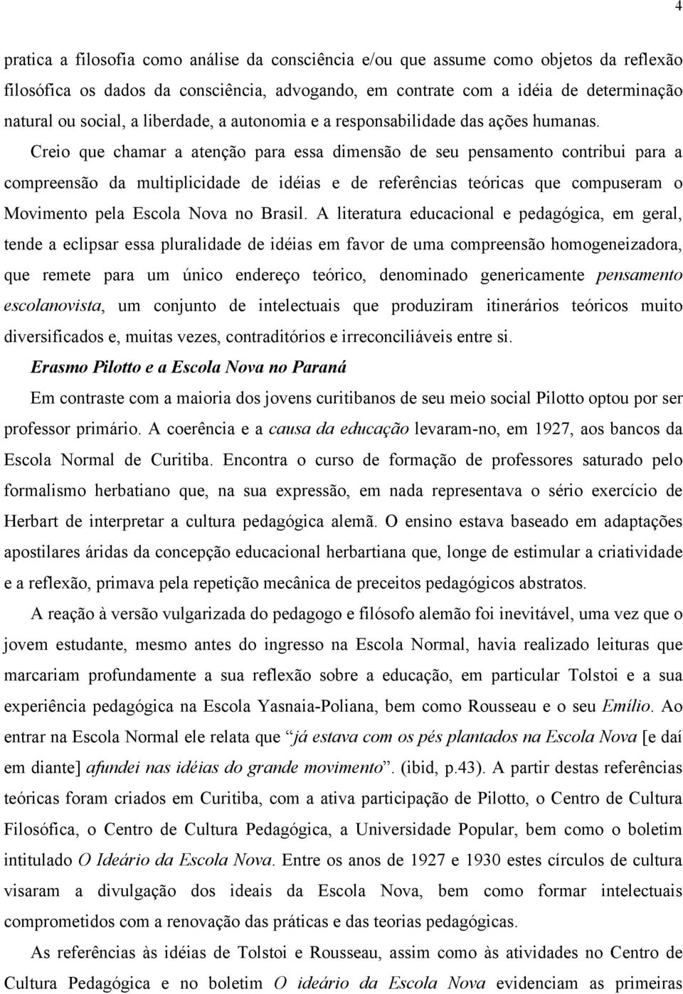 Creio que chamar a atenção para essa dimensão de seu pensamento contribui para a compreensão da multiplicidade de idéias e de referências teóricas que compuseram o Movimento pela Escola Nova no