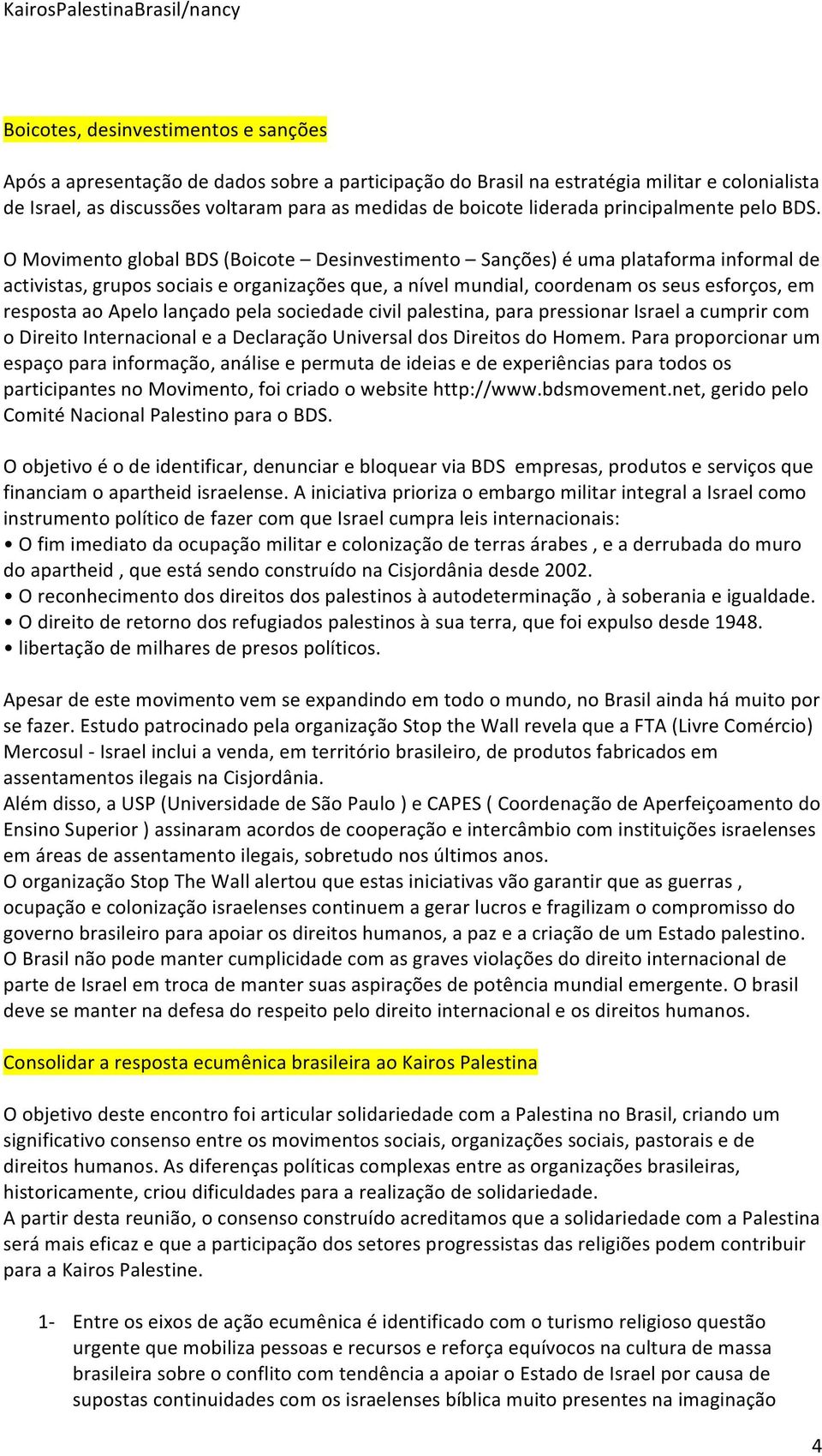 O Movimento global BDS (Boicote Desinvestimento Sanções) é uma plataforma informal de activistas, grupos sociais e organizações que, a nível mundial, coordenam os seus esforços, em resposta ao Apelo