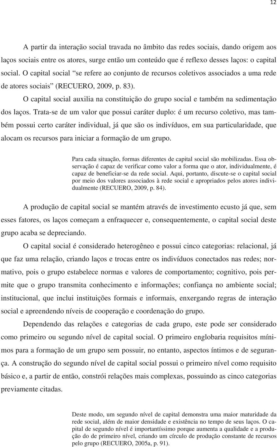 O capital social auxilia na constituição do grupo social e também na sedimentação dos laços.