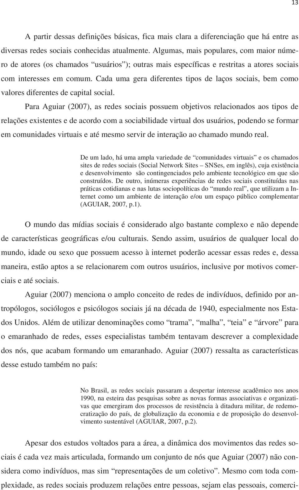 Cada uma gera diferentes tipos de laços sociais, bem como valores diferentes de capital social.