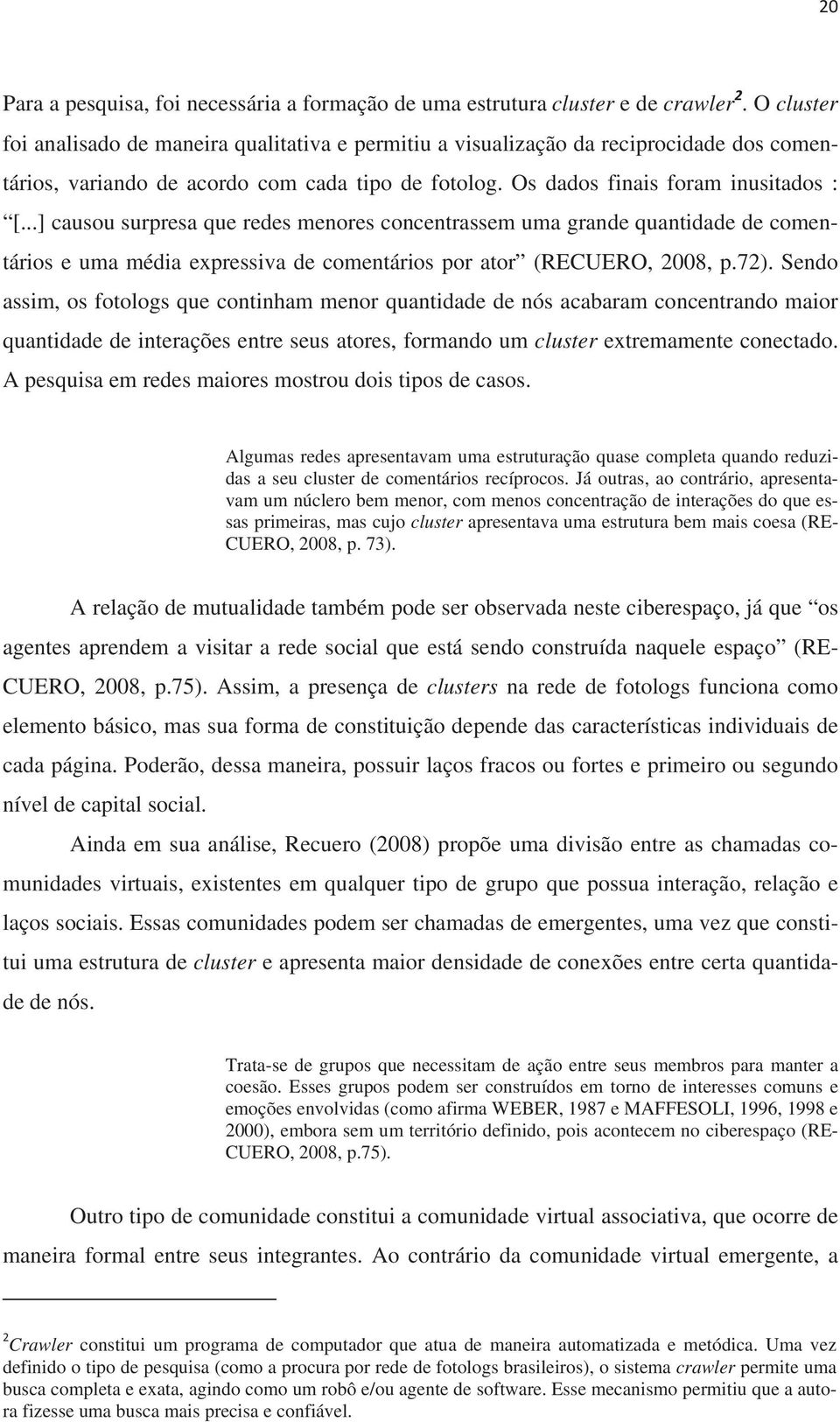 ..] causou surpresa que redes menores concentrassem uma grande quantidade de comentários e uma média expressiva de comentários por ator (RECUERO, 2008, p.72).