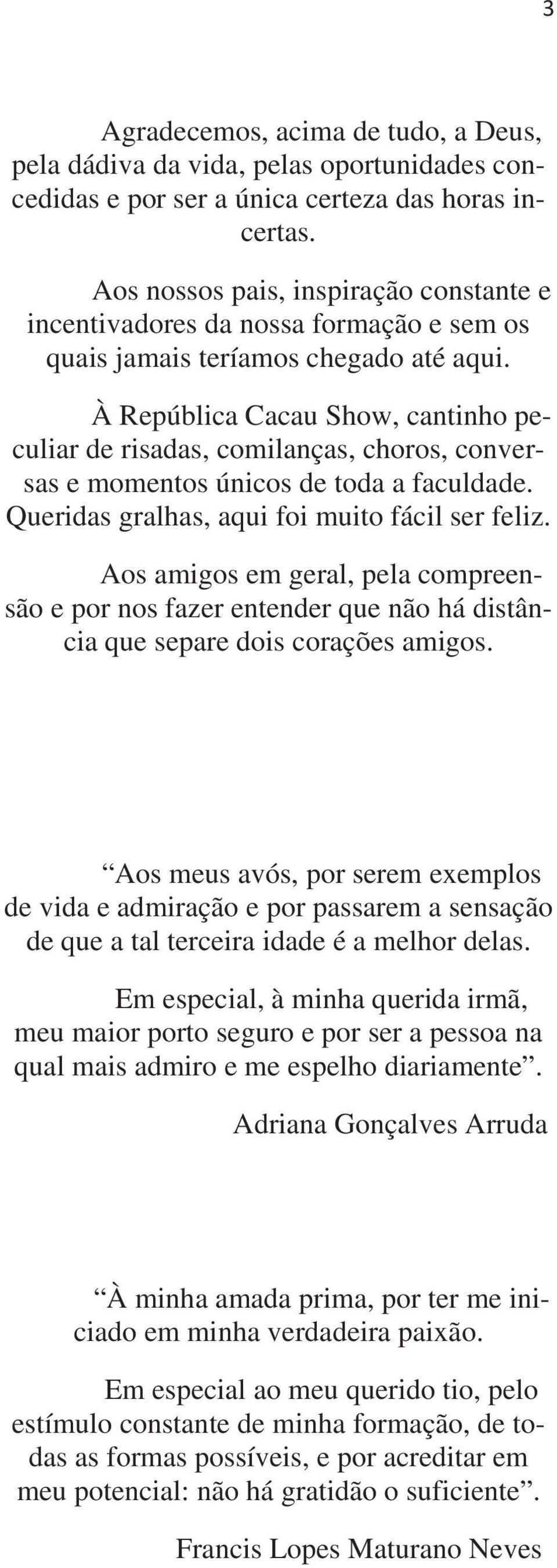 À República Cacau Show, cantinho peculiar de risadas, comilanças, choros, conversas e momentos únicos de toda a faculdade. Queridas gralhas, aqui foi muito fácil ser feliz.