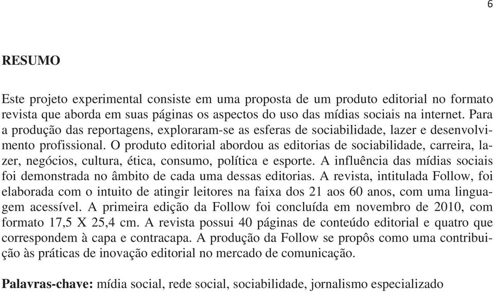 O produto editorial abordou as editorias de sociabilidade, carreira, lazer, negócios, cultura, ética, consumo, política e esporte.