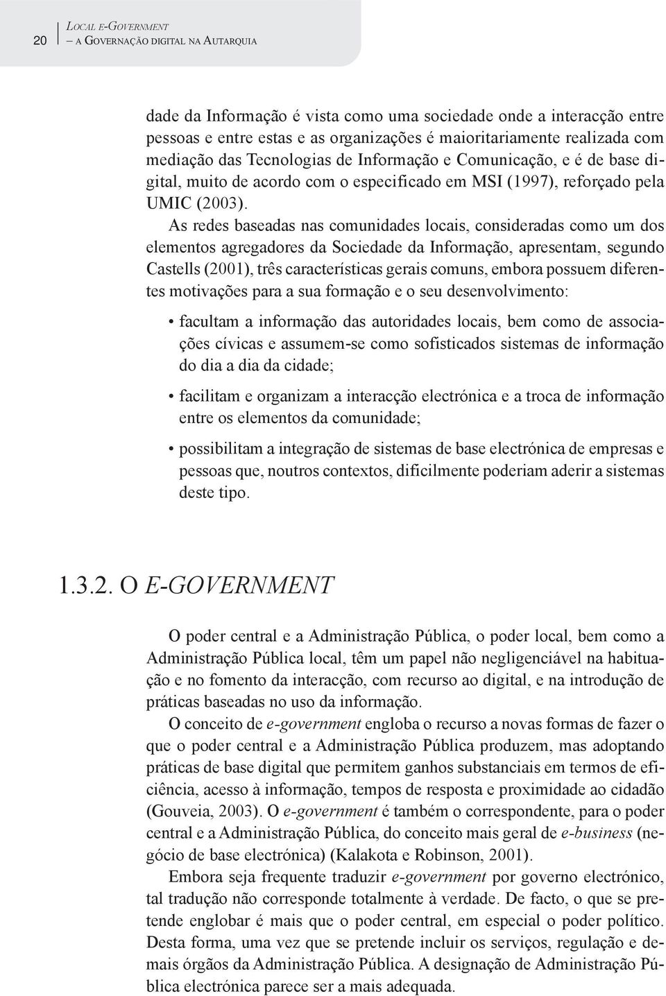 As redes baseadas nas comunidades locais, consideradas como um dos elementos agregadores da Sociedade da Informação, apresentam, segundo Castells (2001), três características gerais comuns, embora