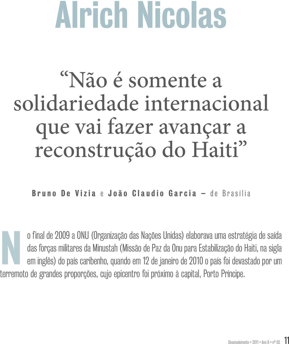 militares da Minustah (Missão de Paz da Onu para Estabilização do Haiti, na sigla em inglês) do país caribenho, quando em 12 de janeiro de 2010