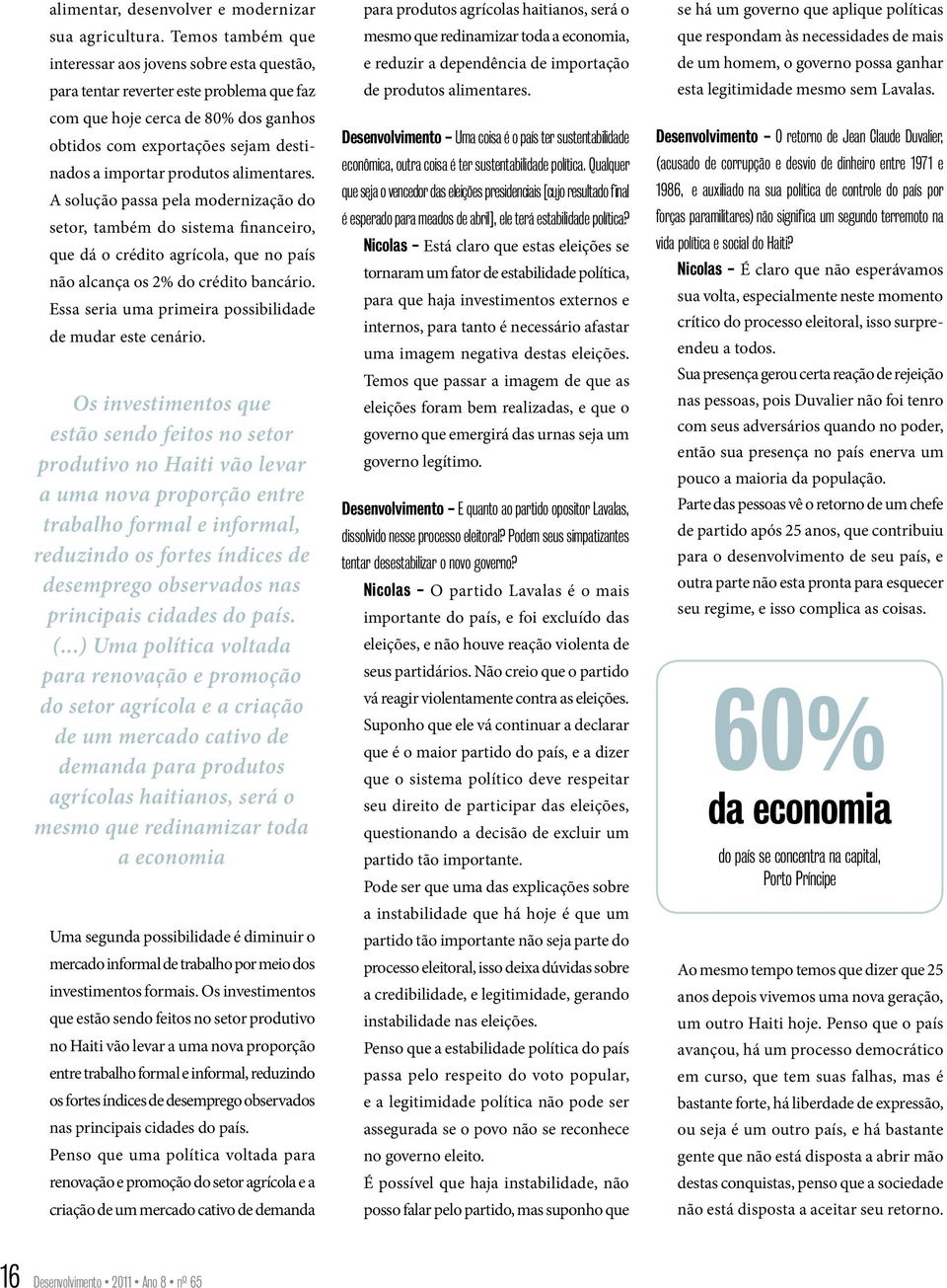 alimentares. A solução passa pela modernização do setor, também do sistema financeiro, que dá o crédito agrícola, que no país não alcança os 2% do crédito bancário.