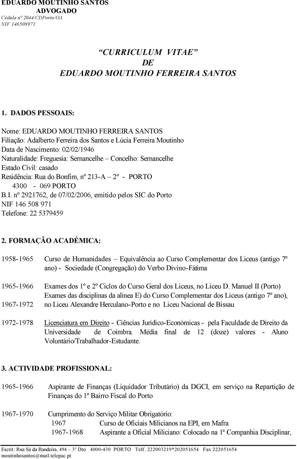 Sernancelhe Estado Civil: casado Residência: Rua do Bonfim, nº 213-A 2º - PORTO 4300-069 PORTO B.I. nº 2921762, de 07/02/2006, emitido pelos SIC do Porto NIF 146 508 971 Telefone: 22 5379459 2.