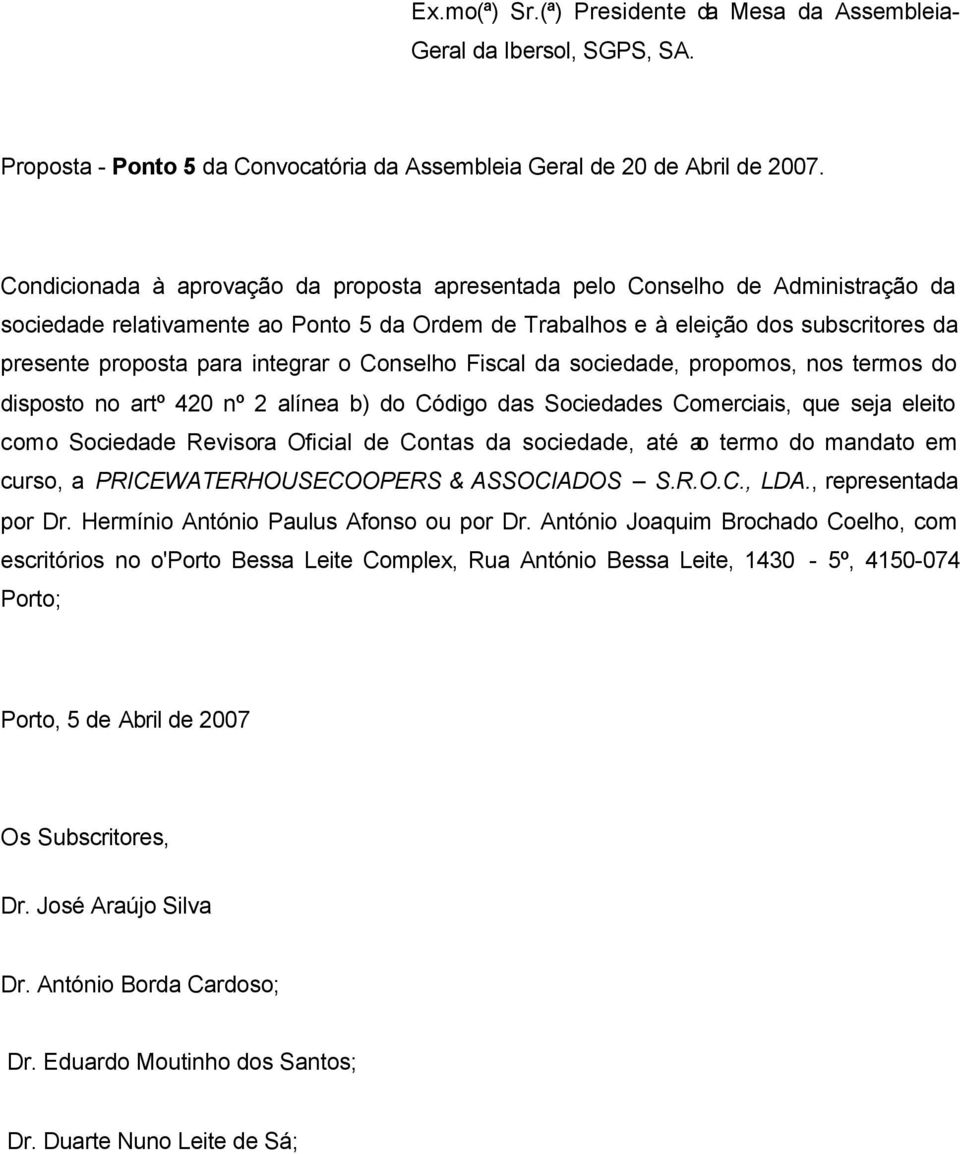 integrar o Conselho Fiscal da sociedade, propomos, nos termos do disposto no artº 420 nº 2 alínea b) do Código das Sociedades Comerciais, que seja eleito como Sociedade Revisora Oficial de Contas da