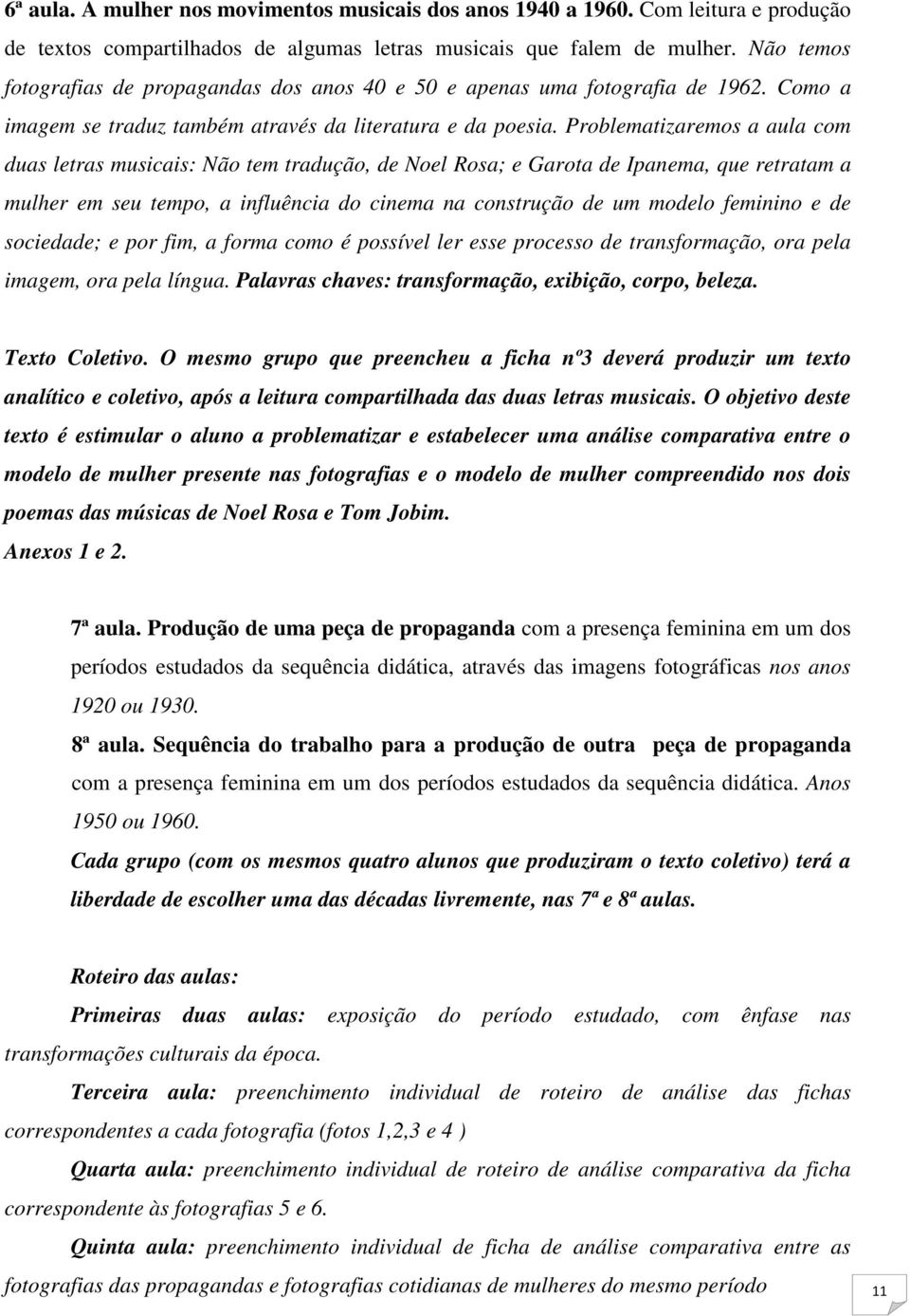 Problematizaremos a aula com duas letras musicais: Não tem tradução, de Noel Rosa; e Garota de Ipanema, que retratam a mulher em seu tempo, a influência do cinema na construção de um modelo feminino