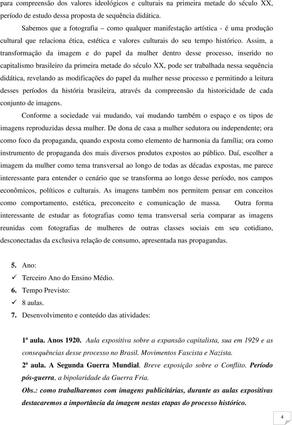 Assim, a transformação da imagem e do papel da mulher dentro desse processo, inserido no capitalismo brasileiro da primeira metade do século XX, pode ser trabalhada nessa sequência didática,