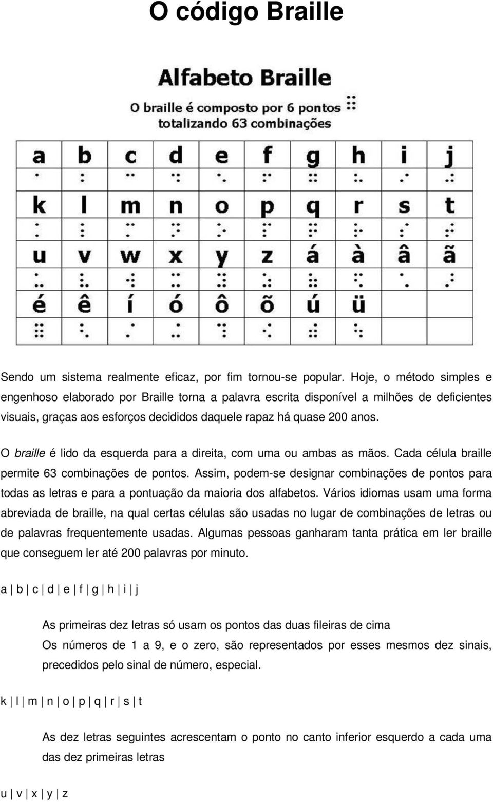 O braille é lido da esquerda para a direita, com uma ou ambas as mãos. Cada célula braille permite 63 combinações de pontos.