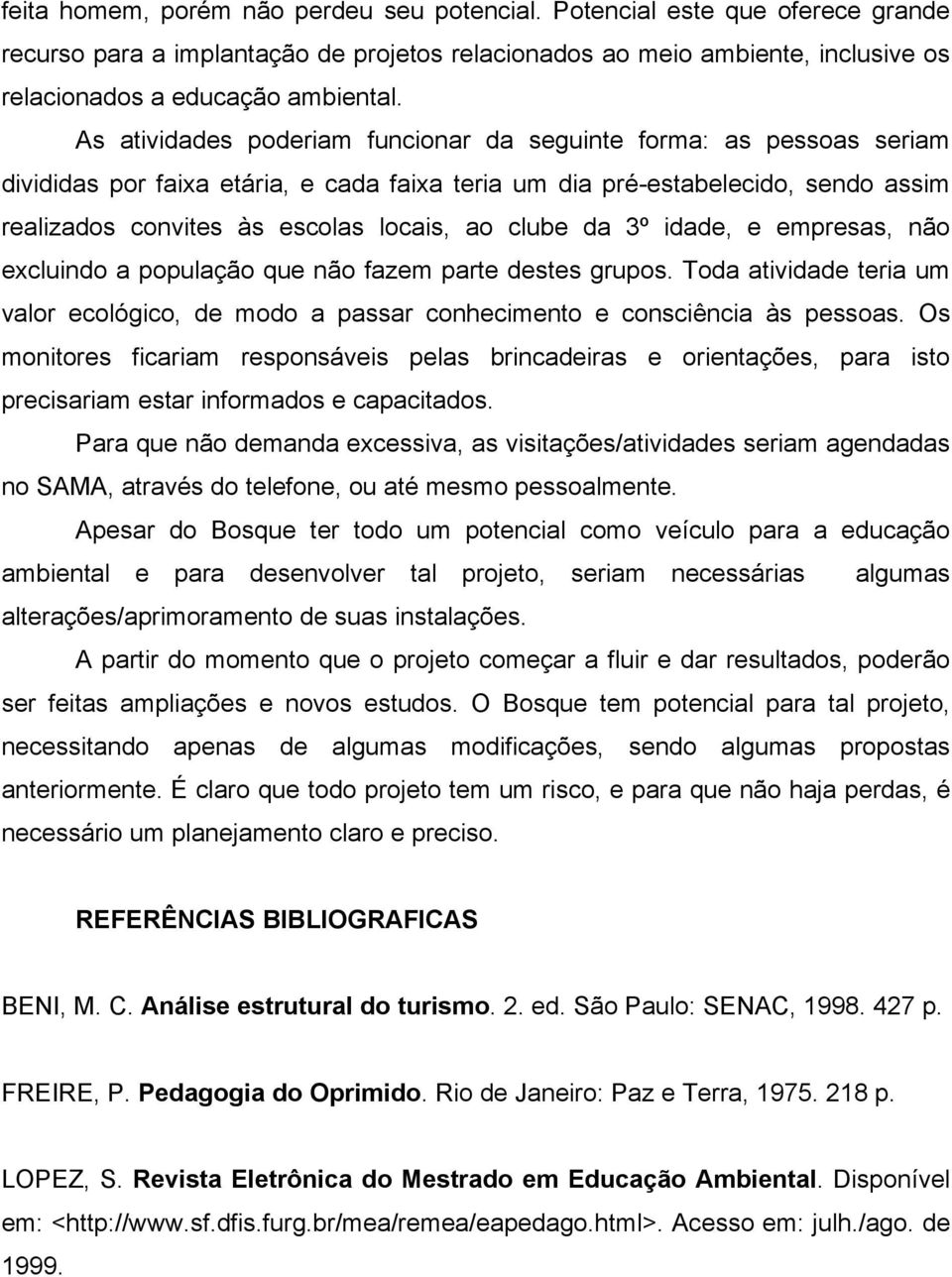 clube da 3º idade, e empresas, não excluindo a população que não fazem parte destes grupos. Toda atividade teria um valor ecológico, de modo a passar conhecimento e consciência às pessoas.