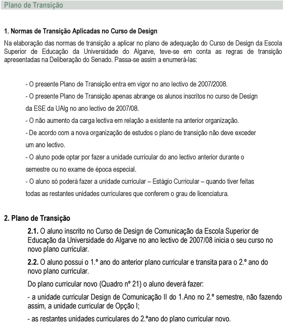 teve-se em conta as regras de transição apresentadas na Deliberação do Senado. Passa-se assim a enumerá-las: - O presente Plano de Transição entra em vigor no ano lectivo de 2007/2008.