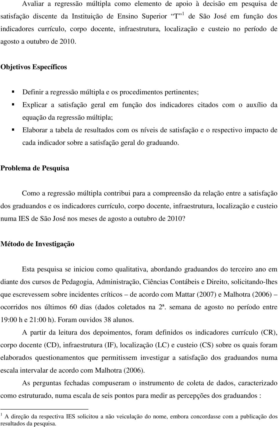 Objetivos Específicos Defiir a regressão múltipla e os procedimetos pertietes; Explicar a satisfação geral em fução dos idicadores citados com o auxílio da equação da regressão múltipla; Elaborar a