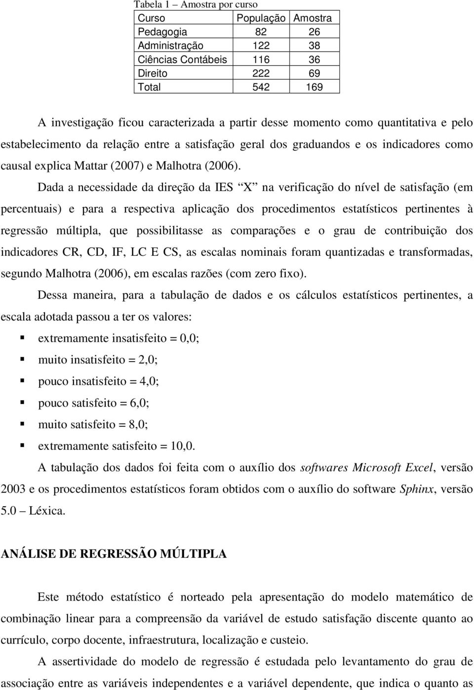 Dada a ecessidade da direção da IES X a verificação do ível de satisfação (em percetuais) e para a respectiva aplicação dos procedimetos estatísticos pertietes à regressão múltipla, que