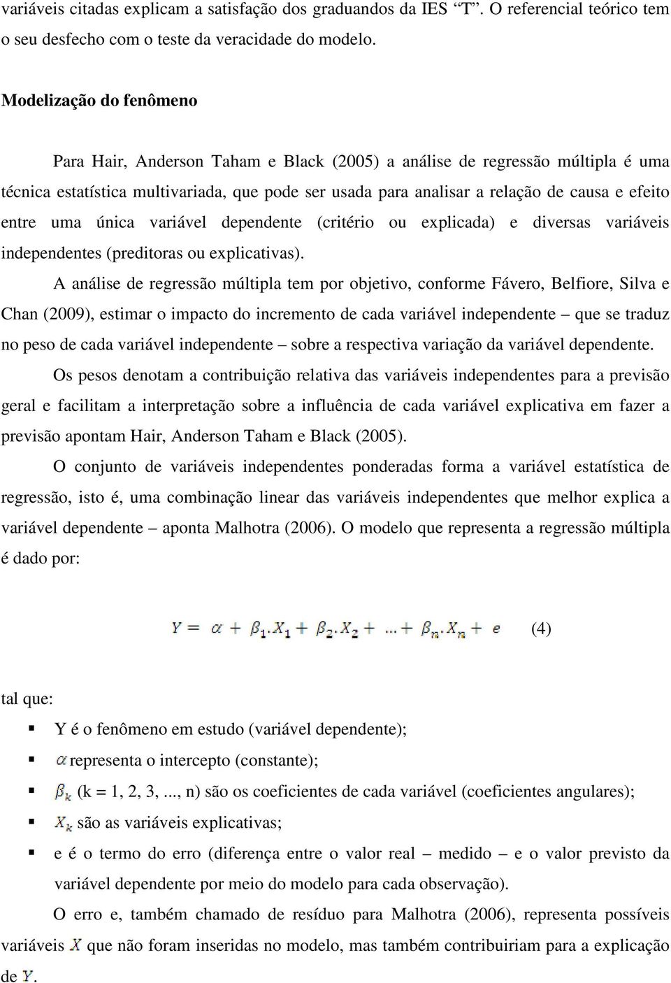 úica variável depedete (critério ou explicada) e diversas variáveis idepedetes (preditoras ou explicativas).