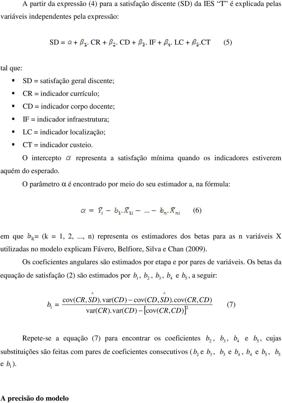 O itercepto represeta a satisfação míima quado os idicadores estiverem aquém do esperado. O parâmetro α é ecotrado por meio do seu estimador a, a fórmula: (6) em que = (k =,,.