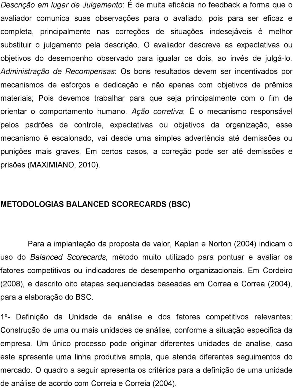 Administração de Recompensas: Os bons resultados devem ser incentivados por mecanismos de esforços e dedicação e não apenas com objetivos de prêmios materiais; Pois devemos trabalhar para que seja