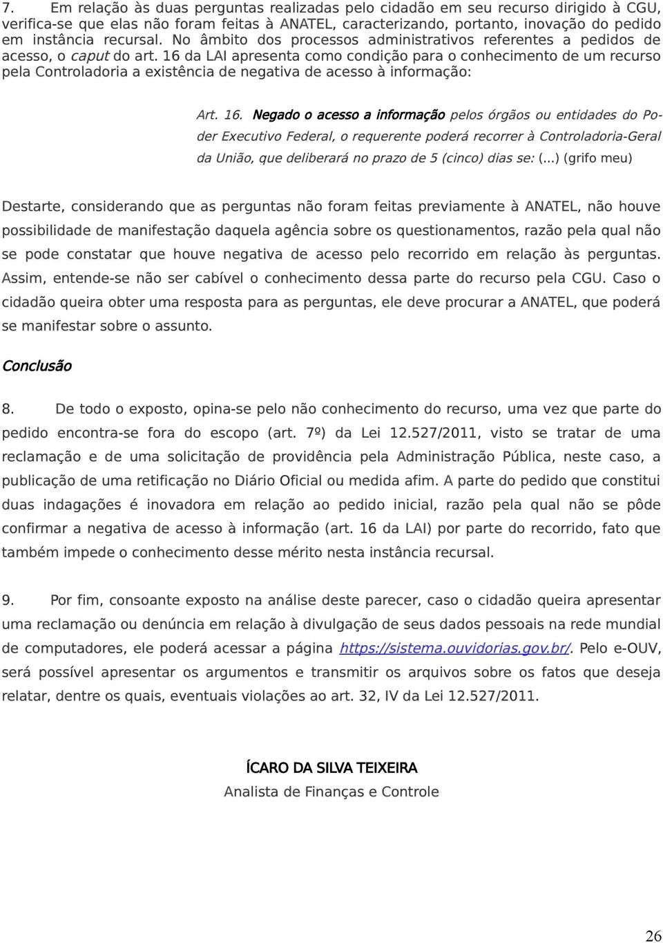 16 da LAI apresenta como condição para o conhecimento de um recurso pela Controladoria a existência de negativa de acesso à informação: Art. 16.