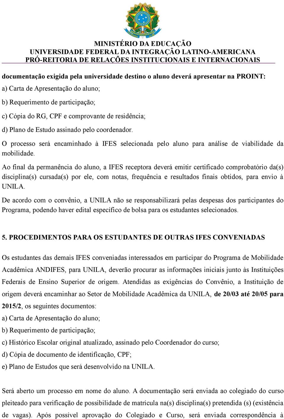 Ao final da permanência do aluno, a IFES receptora deverá emitir certificado comprobatório da(s) disciplina(s) cursada(s) por ele, com notas, frequência e resultados finais obtidos, para envio à