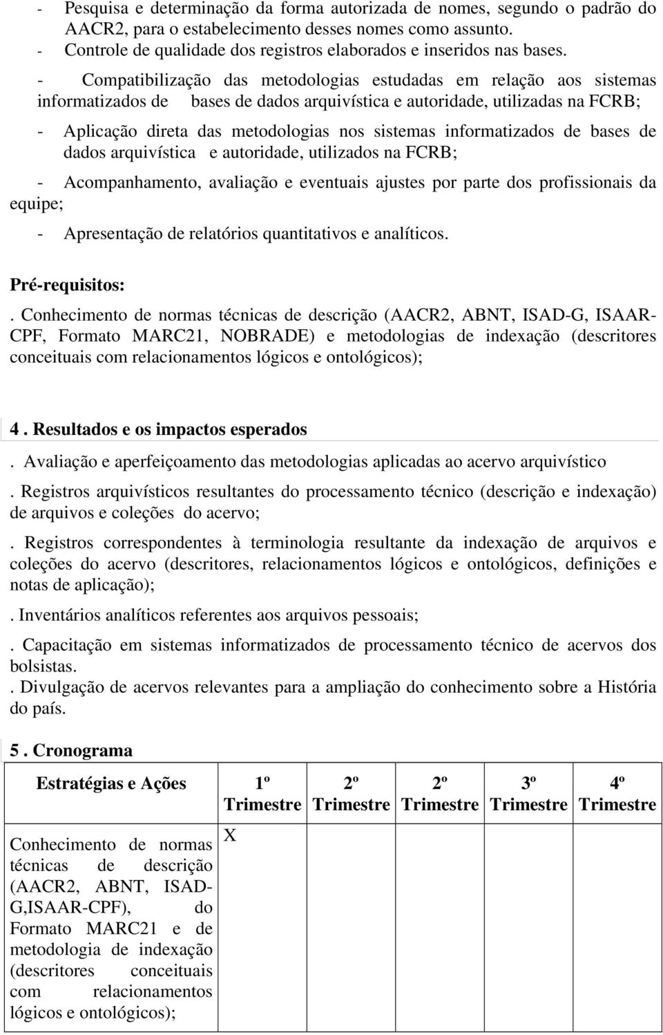 - Compatibilização das metodologias estudadas em relação aos sistemas informatizados de bases de dados arquivística e autoridade, utilizadas na FCRB; - Aplicação direta das metodologias nos sistemas