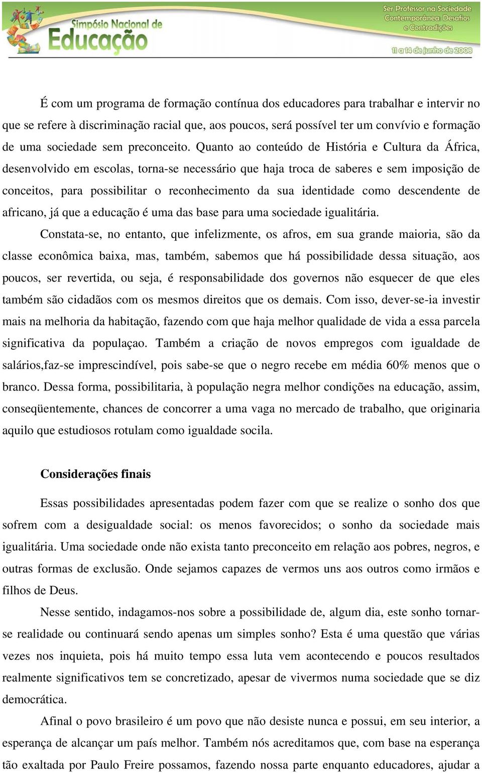 Quanto ao conteúdo de História e Cultura da África, desenvolvido em escolas, torna-se necessário que haja troca de saberes e sem imposição de conceitos, para possibilitar o reconhecimento da sua