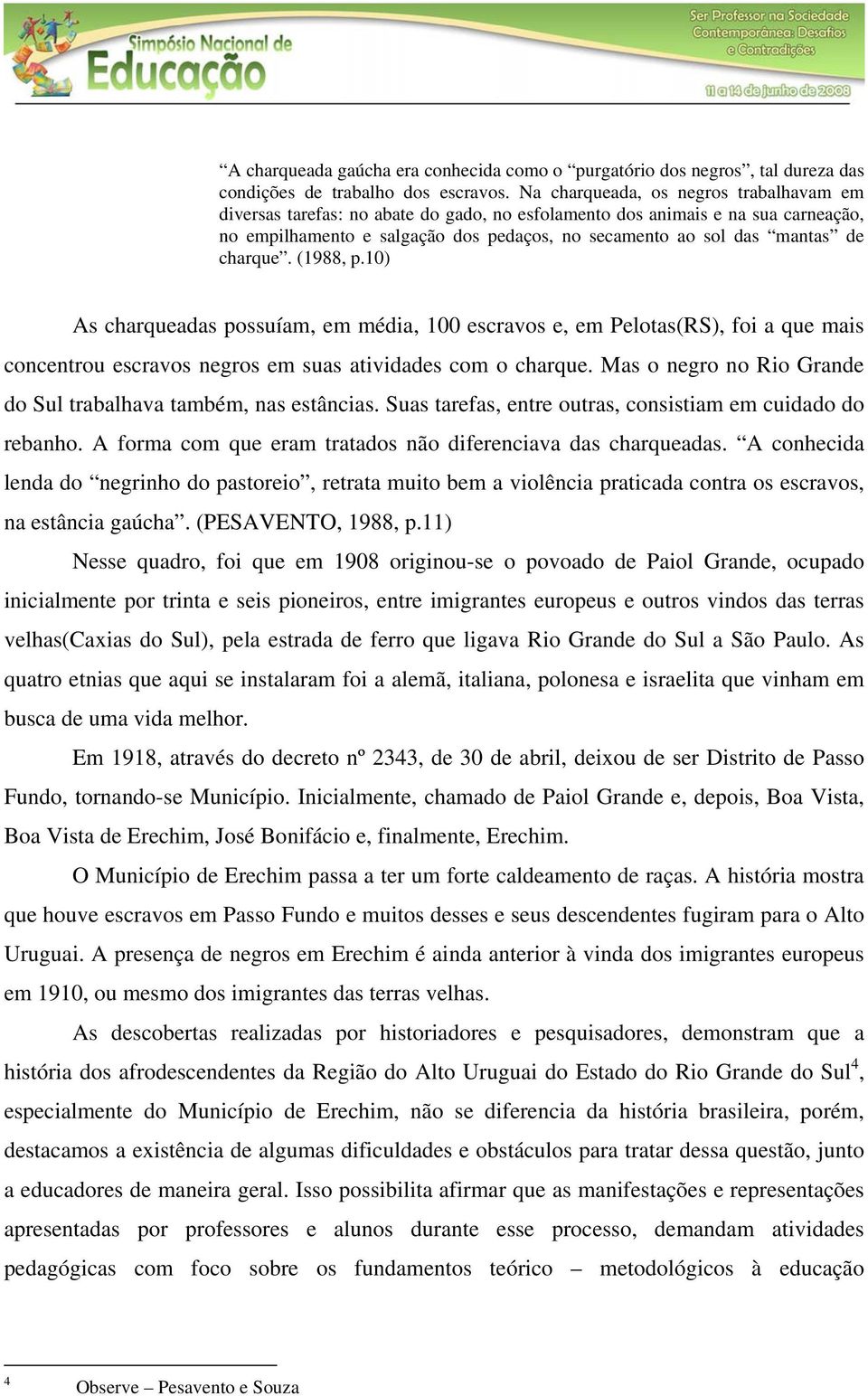 charque. (1988, p.10) As charqueadas possuíam, em média, 100 escravos e, em Pelotas(RS), foi a que mais concentrou escravos negros em suas atividades com o charque.