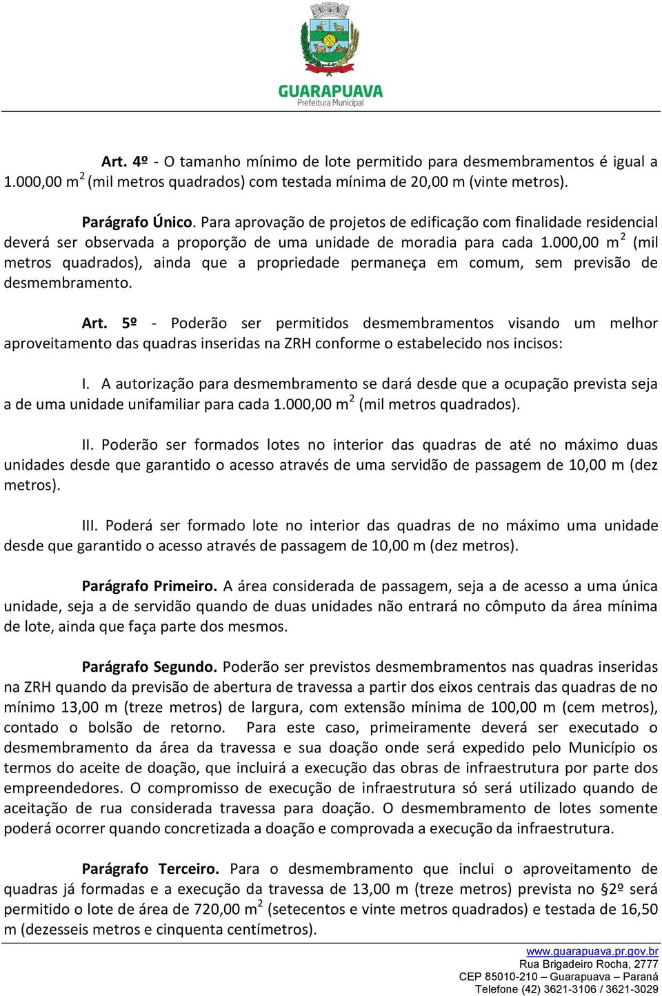 000,00 m 2 (mil metros quadrados), ainda que a propriedade permaneça em comum, sem previsão de desmembramento. Art.