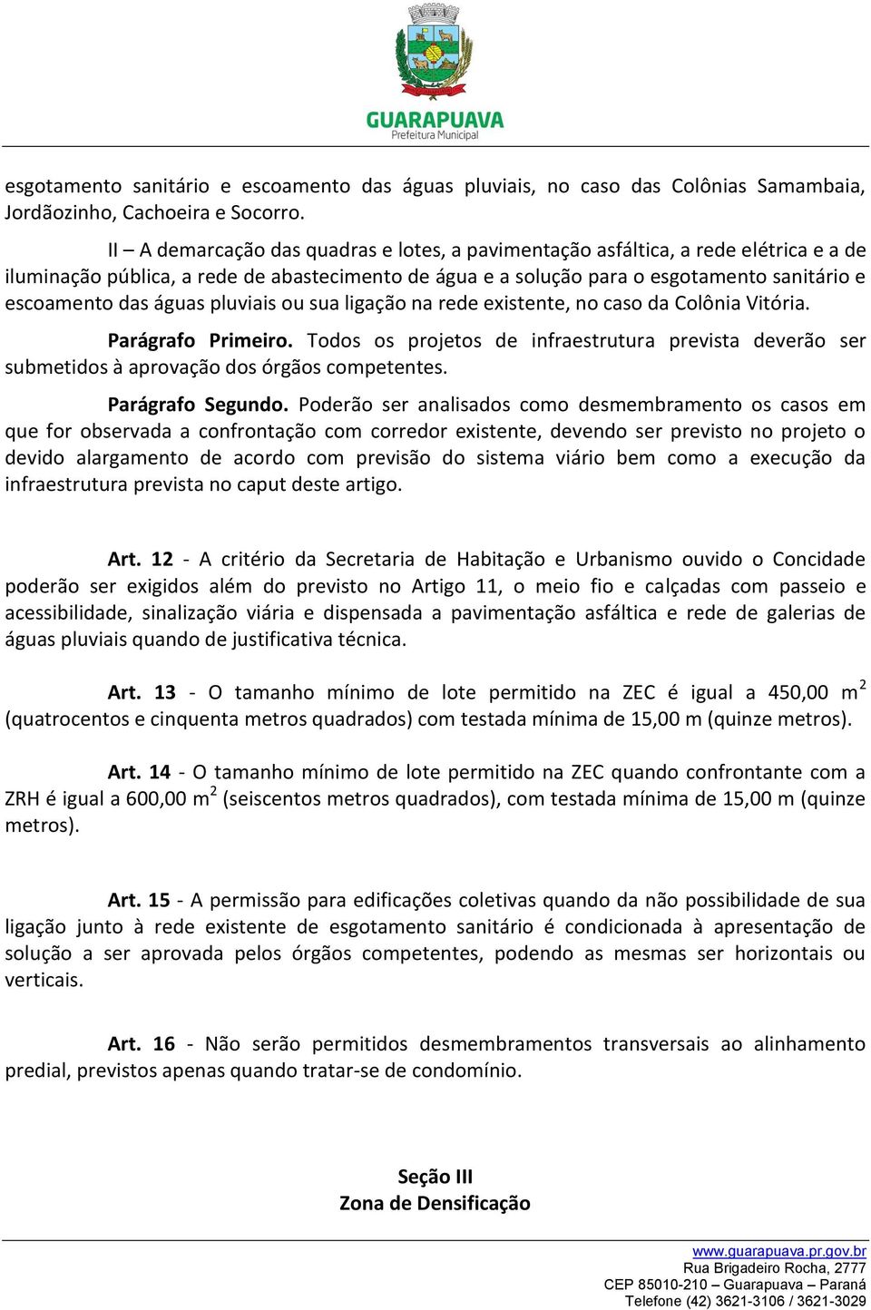 águas pluviais ou sua ligação na rede existente, no caso da Colônia Vitória. Parágrafo Primeiro. Todos os projetos de infraestrutura prevista deverão ser submetidos à aprovação dos órgãos competentes.