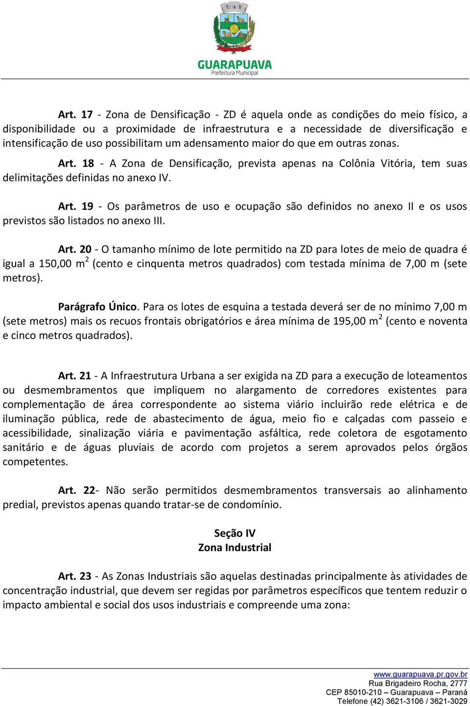 Art. 20 - O tamanho mínimo de lote permitido na ZD para lotes de meio de quadra é igual a 150,00 m 2 (cento e cinquenta metros quadrados) com testada mínima de 7,00 m (sete metros). Parágrafo Único.