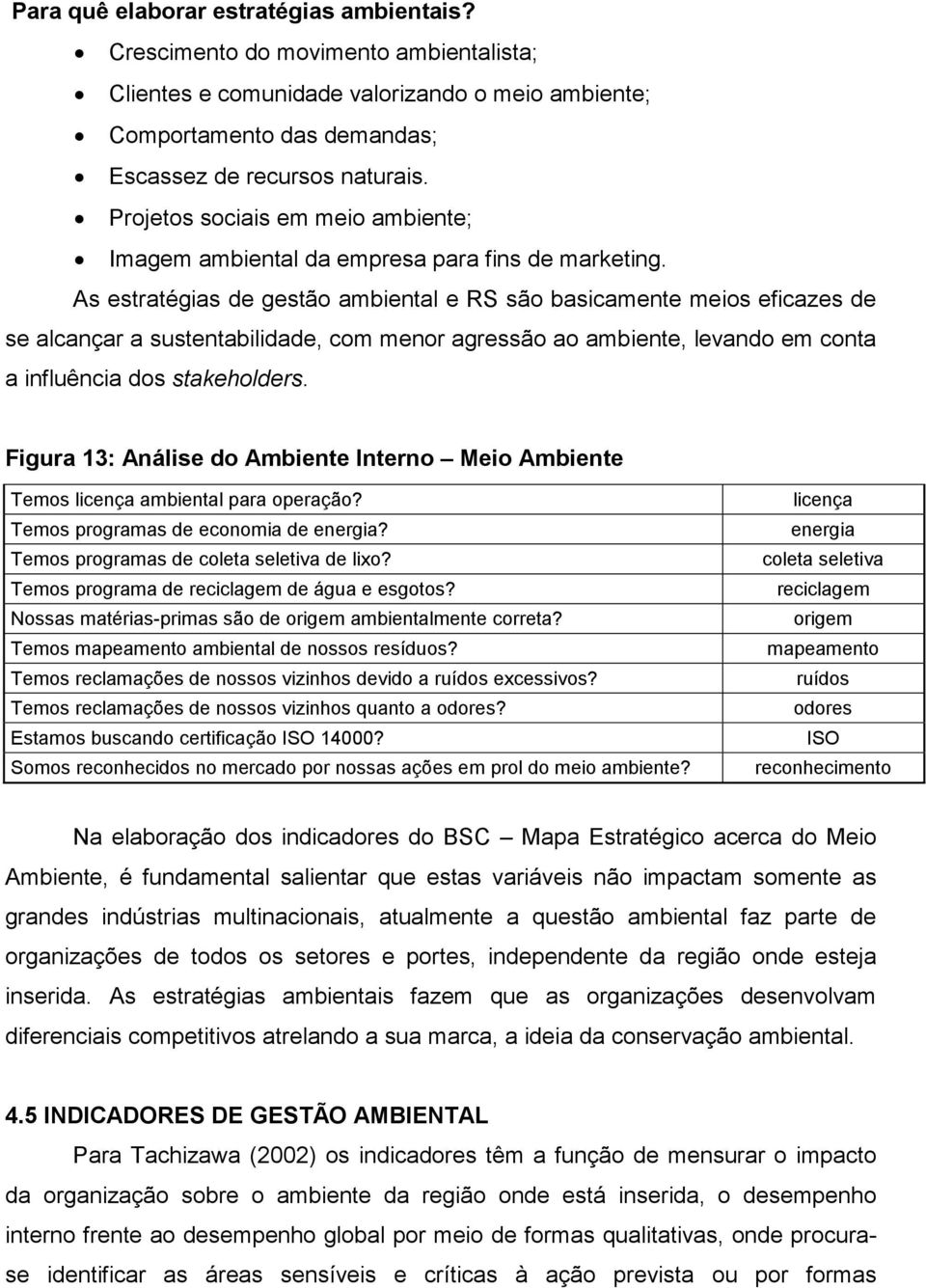 As estratégias de gestão ambiental e RS são basicamente meios eficazes de se alcançar a sustentabilidade, com menor agressão ao ambiente, levando em conta a influência dos stakeholders.