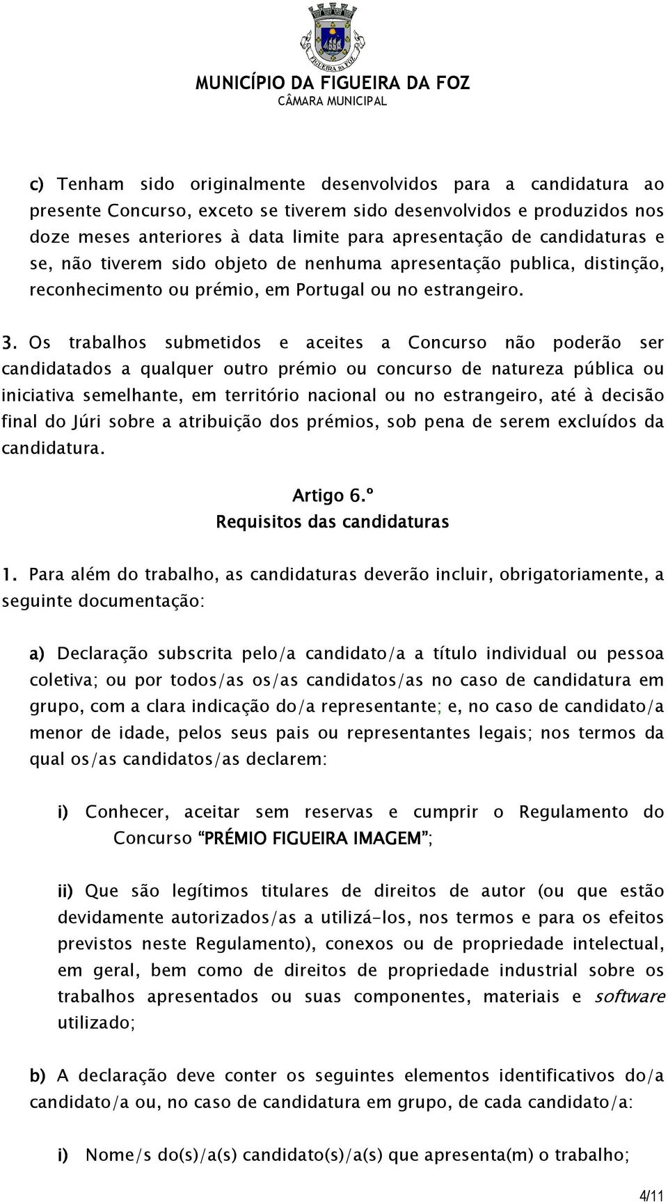 Os trabalhos submetidos e aceites a Concurso não poderão ser candidatados a qualquer outro prémio ou concurso de natureza pública ou iniciativa semelhante, em território nacional ou no estrangeiro,