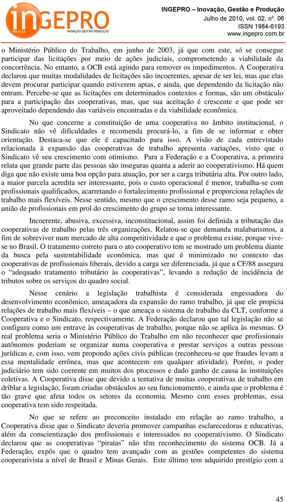 A Cooperativa declarou que muitas modalidades de licitações são incoerentes, apesar de ser lei, mas que elas devem procurar participar quando estiverem aptas, e ainda, que dependendo da licitação não