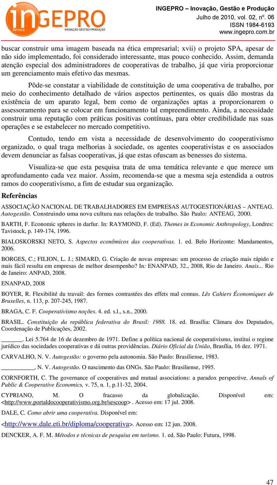 Pôde-se constatar a viabilidade de constituição de uma cooperativa de trabalho, por meio do conhecimento detalhado de vários aspectos pertinentes, os quais dão mostras da existência de um aparato