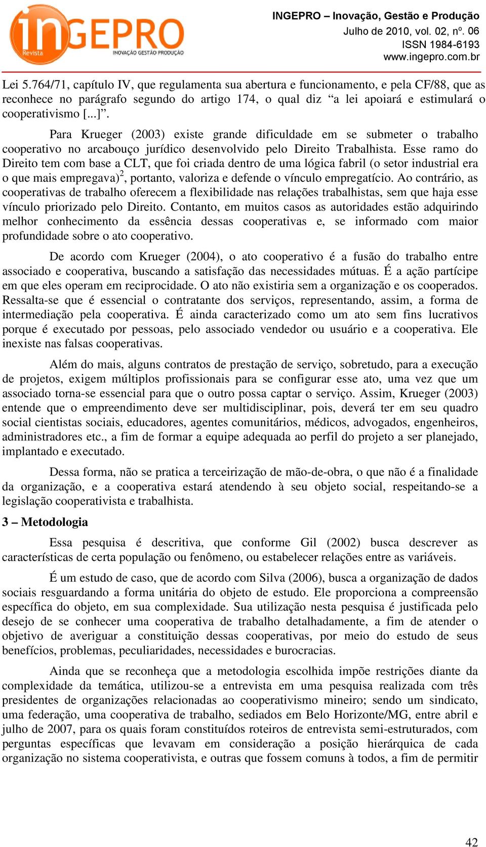 Esse ramo do Direito tem com base a CLT, que foi criada dentro de uma lógica fabril (o setor industrial era o que mais empregava) 2, portanto, valoriza e defende o vínculo empregatício.